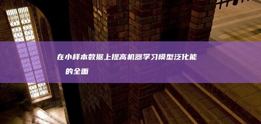 在小样本数据上提高机器学习模型泛化能力的全面指南