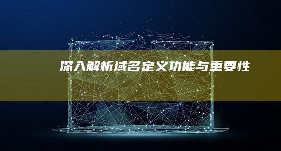 深入解析：域名定义、功能与重要性