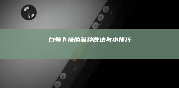 白萝卜汤的多种做法与小技巧